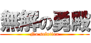 無解の勇殿 (No solution)