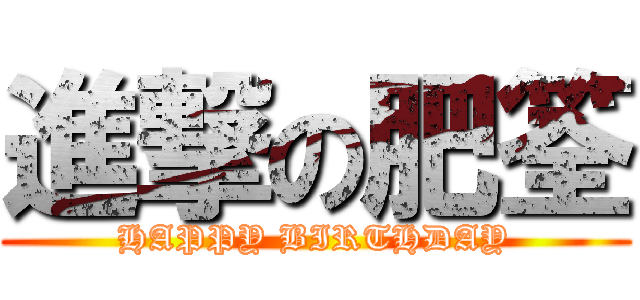 進撃の肥筌 (HAPPY BIRTHDAY)