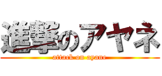 進撃のアヤネ (attack on ayane)