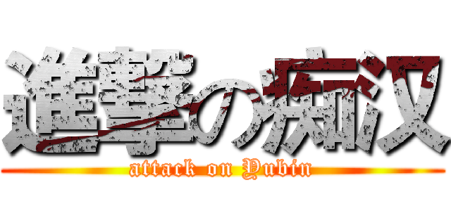 進撃の痴汉 (attack on Yubin)