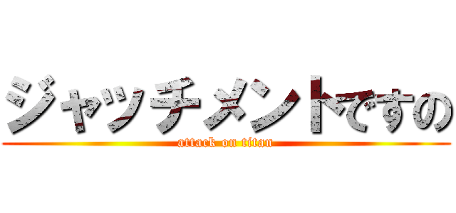 ジャッチメントですの (attack on titan)