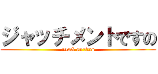 ジャッチメントですの (attack on titan)