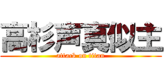 高杉声真似主 (attack on titan)