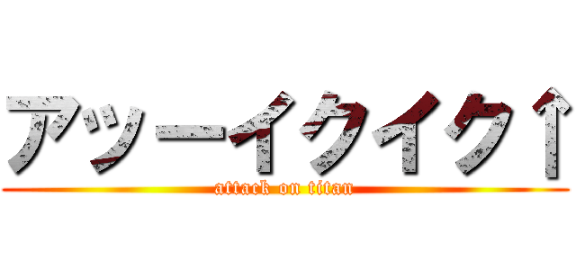 アッーイクイク↑ (attack on titan)