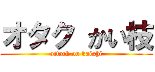 オタク かい枝 (attack on kaishi)