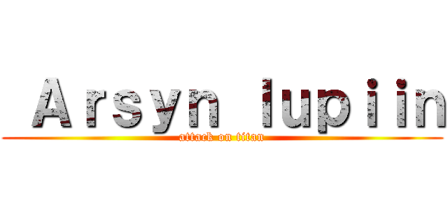 Ａｒｓｙｎ ｌｕｐｉｉｎ (attack on titan)