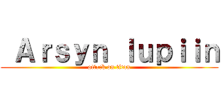  Ａｒｓｙｎ ｌｕｐｉｉｎ (attack on titan)