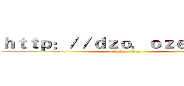 ｈｔｔｐ：／／ｄｚｏ．ｏｚｅｋｉ．ｃｎ (attack on titan)