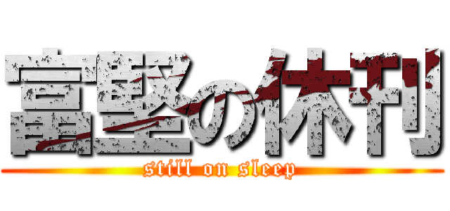 富堅の休刊 (still on sleep)