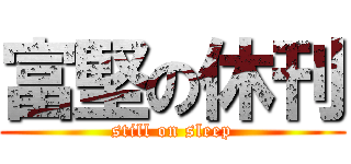 富堅の休刊 (still on sleep)