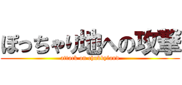 ぽっちゃり地への攻撃 (attack on chubbyland)