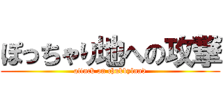 ぽっちゃり地への攻撃 (attack on chubbyland)