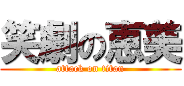 笑劇の恵美 (attack on titan)