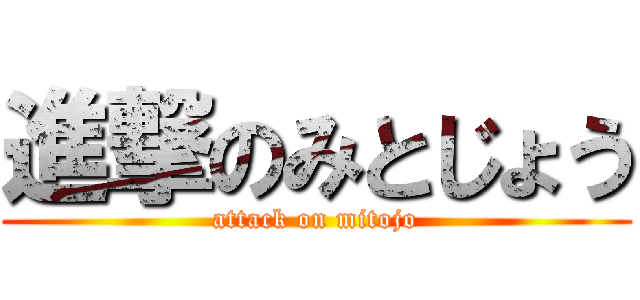 進撃のみとじょう (attack on mitojo)