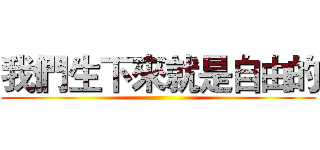 我們生下來就是自由的 ()