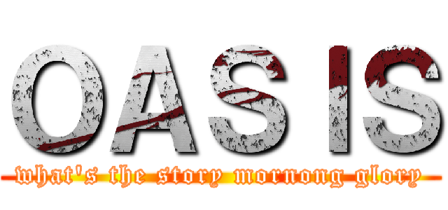 ＯＡＳＩＳ (what\'s the story mornong glory)