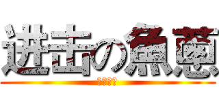 进击の魚蔥 (ネギトロ)