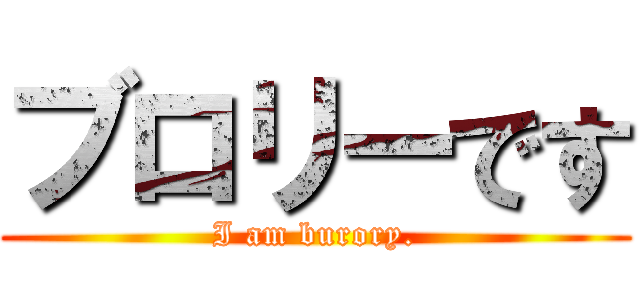 ブロリーです (I am burory.)
