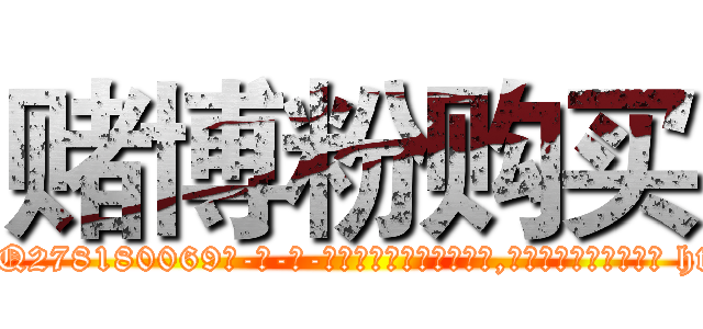 赌博粉购买 (赌博粉购买【电-186x2687x6963-Q278180069元-吉-药-业】我们做的是长期生意,靠的是老客户长期支持 http://sngk.net/LxApjL
)