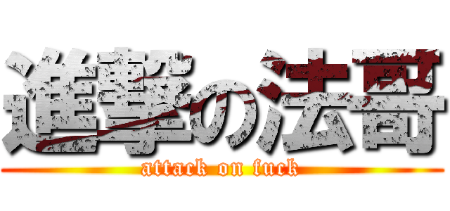 進撃の法哥 (attack on fuck)