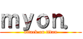 ｍｙｏｎ． (attack on titan)