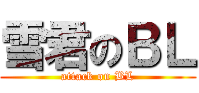 雪君のＢＬ (attack on BL)