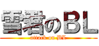 雪君のＢＬ (attack on BL)