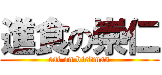 進食の崇仁 (eat on birdman)
