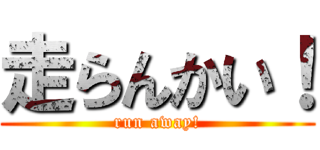 走らんかい！ (run away!)