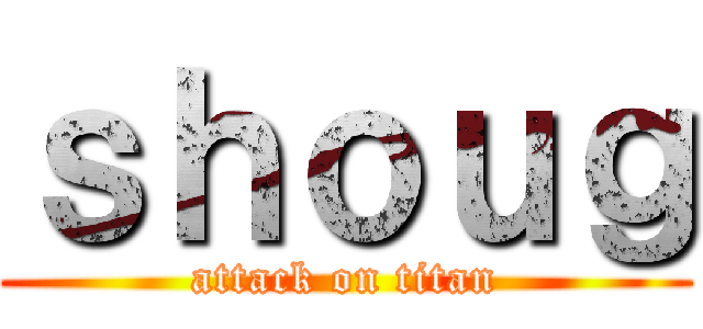 ｓｈｏｕｇ (attack on titan)