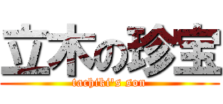 立木の珍宝 (tachiki's son)