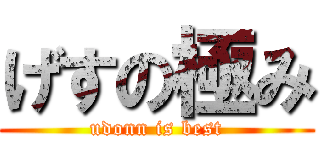 げすの極み (udonn is best)