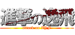 進撃の逸飛 (attack on ZYF)