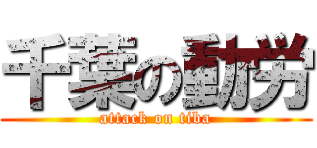 千葉の動労 (attack on tiba)