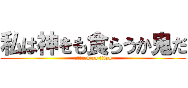 私は神をも食らうか鬼だ (attack on titan)