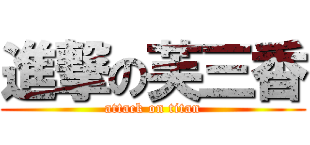 進撃の芙三香 (attack on titan)