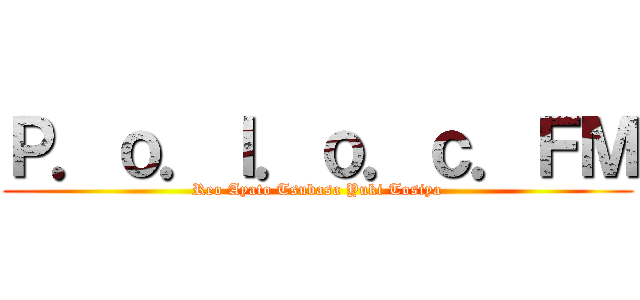Ｐ．ｏ．ｌ．ｏ．ｃ．ＦＭ (Reo Ayato Tsubasa Yuki Tosiya)