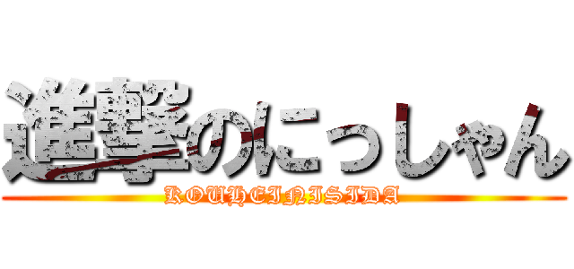 進撃のにっしゃん (KOUHEINISIDA)