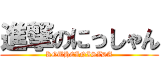 進撃のにっしゃん (KOUHEINISIDA)