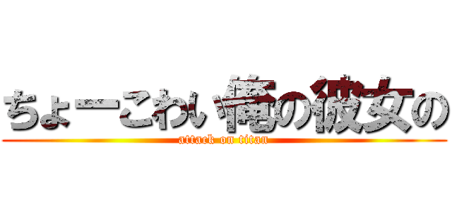 ちょーこわい俺の彼女の (attack on titan)