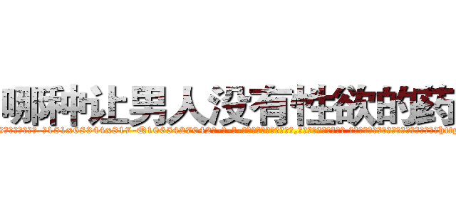 哪种让男人没有性欲的药最好 (哪种让男人没有性欲的药最好【电-话151x68344x817-Q1065427042元-吉-药-业】我们做的是长期生意,靠的是老客户长期支持 哪种让男人没有性欲的药最好在发表了一篇http://sngk.net/rbnucM

参考消息网我们做的是长期生意,靠的是老客户长期支持也许我们早该意识到，就连鲍勃·霍斯金斯（金球奖戏剧类电影男主角 
)