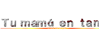 Ｔｕ ｍａｍá ｅｎ ｔａｎｇａ (attack on vergas)