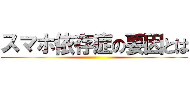 スマホ依存症の要因とは ()