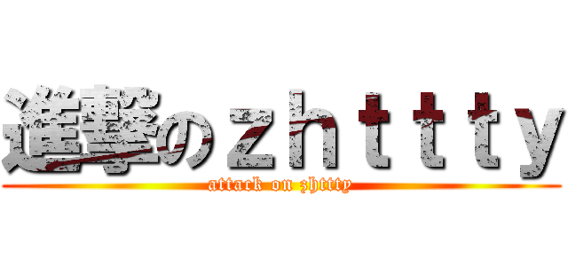 進撃のｚｈｔｔｔｙ (attack on zhttty)