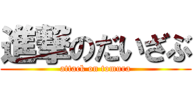 進撃のだいざぶ (attack on tomura)