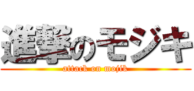 進撃のモジキ (attack on mojik)