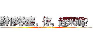 辭修校慶，你，趕來嗎？ (attack on titan)