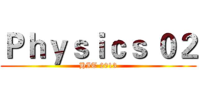 Ｐｈｙｓｉｃｓ ０２ (HIT 2013)