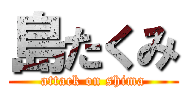 島たくみ (attack on shima)