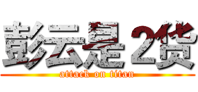 彭云是２货 (attack on titan)